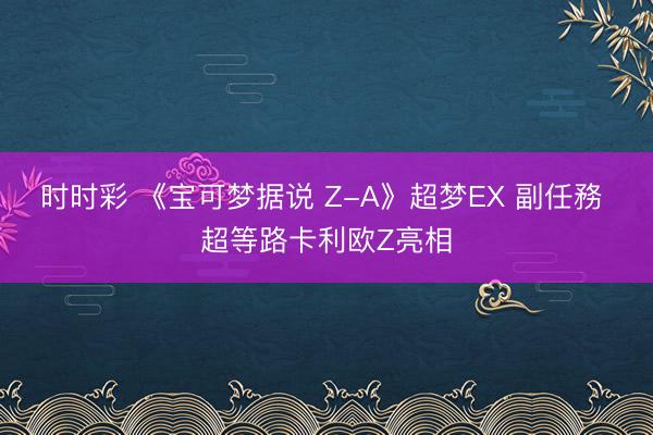 时时彩 《宝可梦据说 Z-A》超梦EX 副任務 超等路卡利欧Z亮相