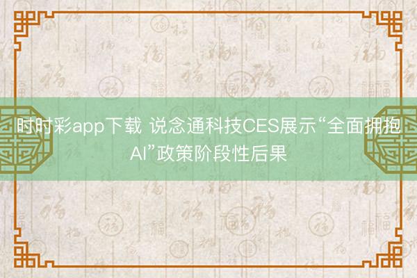 时时彩app下载 说念通科技CES展示“全面拥抱AI”政策阶段性后果