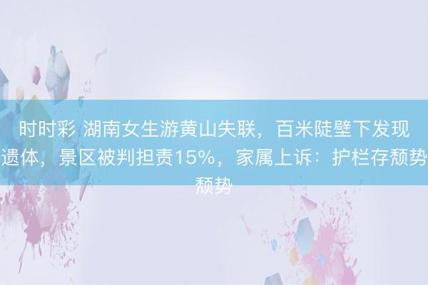 时时彩 湖南女生游黄山失联,百米陡壁下发现遗体,景区被判担责15%,家属上诉:护栏存颓势