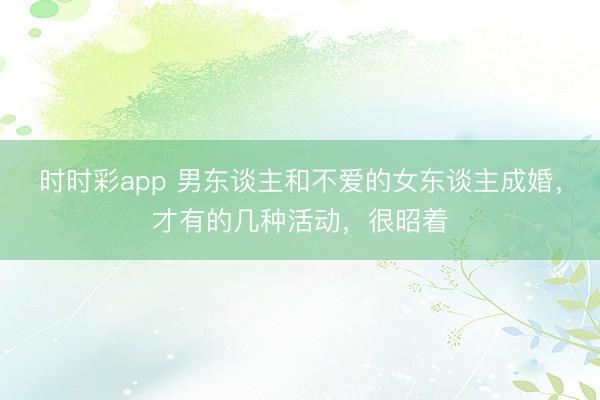 时时彩app 男东谈主和不爱的女东谈主成婚，才有的几种活动，很昭着