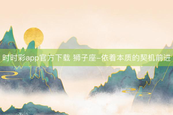 时时彩app官方下载 狮子座-依着本质的契机前进