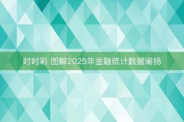 时时彩 图解2025年金融统计数据阐扬