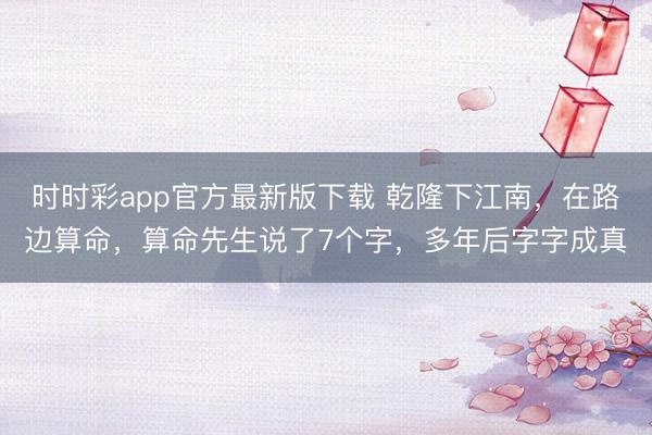 时时彩app官方最新版下载 乾隆下江南，在路边算命，算命先生说了7个字，多年后字字成真