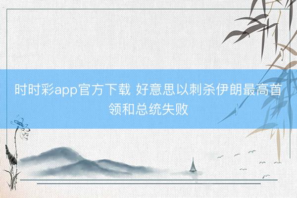 时时彩app官方下载 好意思以刺杀伊朗最高首领和总统失败