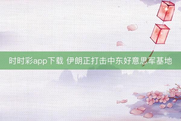时时彩app下载 伊朗正打击中东好意思军基地