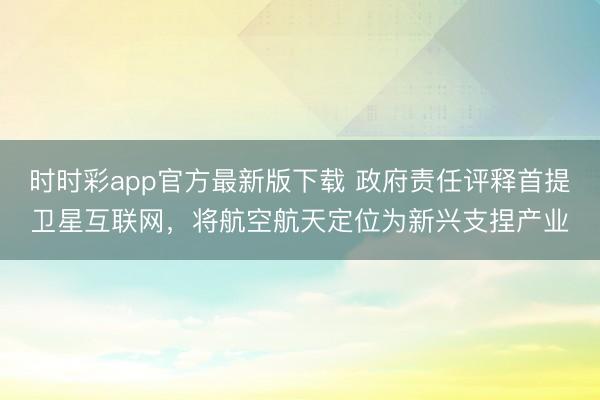 时时彩app官方最新版下载 政府责任评释首提卫星互联网，将航空航天定位为新兴支捏产业